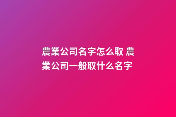 農業公司名字怎么取 農業公司一般取什么名字-第1張-公司起名-玄機派